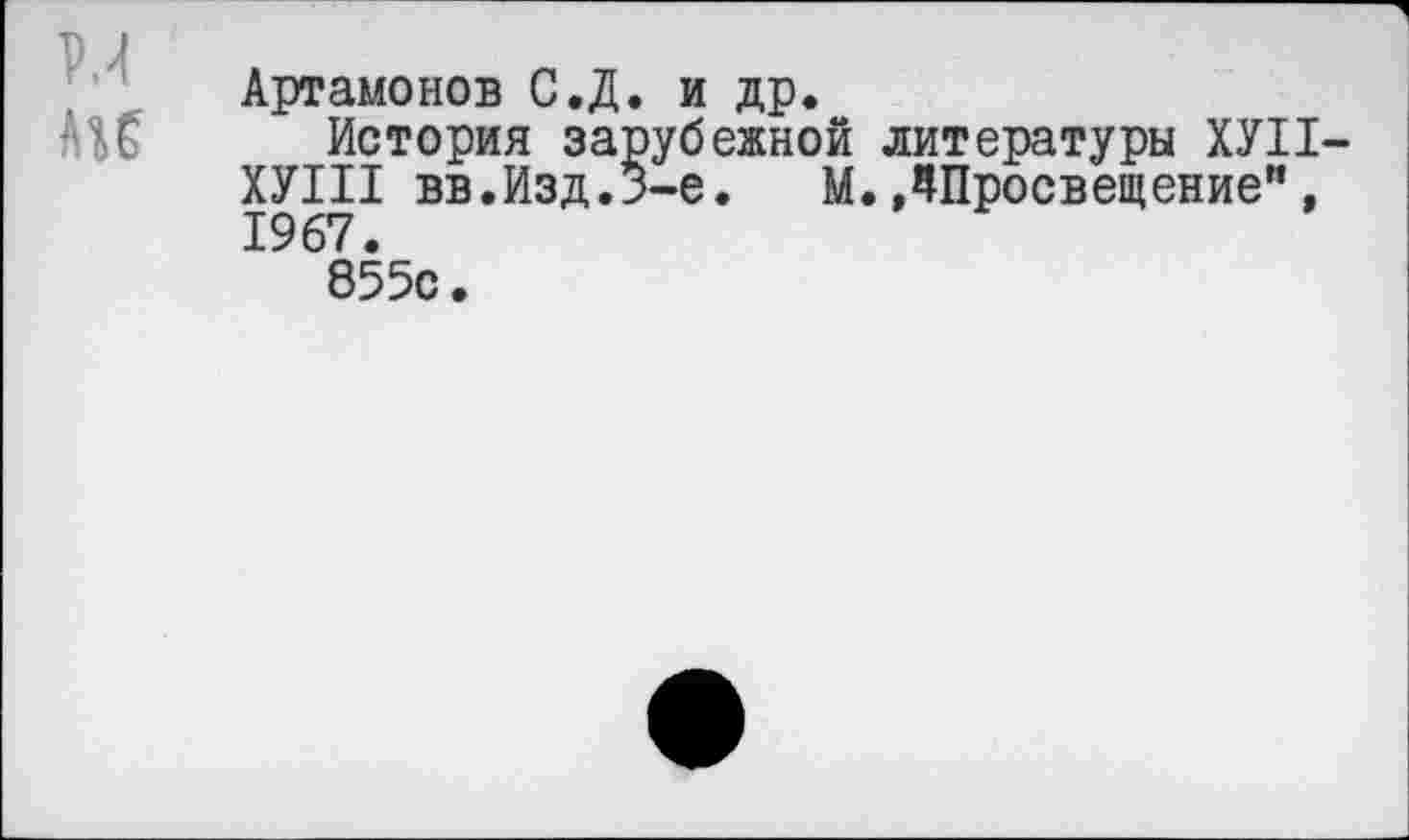 ﻿Р.И ли
Артамонов С.Д. и др.
История зарубежной литературы ХУ11 ХУП1 вв. Изд. 3-е. М. ЛПросвещение", 1967.
855с.